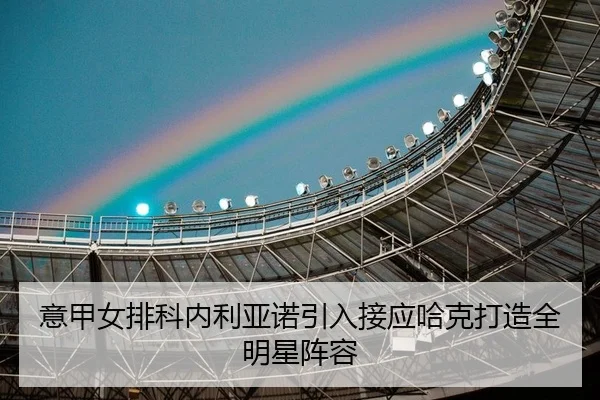 意甲女排科内利亚诺引入接应哈克打造全明星阵容